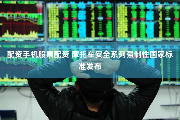配资手机股票配资 摩托车安全系列强制性国家标准发布