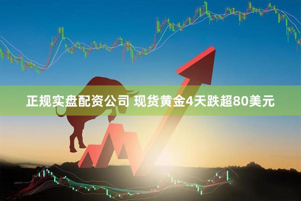 正规实盘配资公司 现货黄金4天跌超80美元