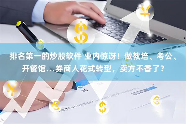排名第一的炒股软件 业内惊讶！做教培、考公、开餐馆…券商人花式转型，卖方不香了？