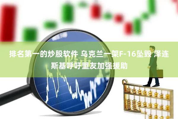 排名第一的炒股软件 乌克兰一架F-16坠毁 泽连斯基呼吁盟友加强援助