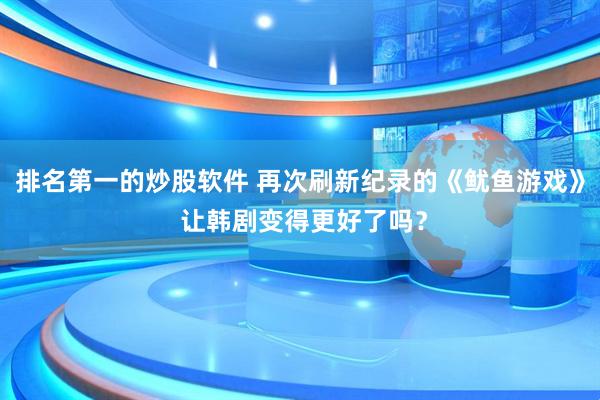 排名第一的炒股软件 再次刷新纪录的《鱿鱼游戏》 让韩剧变得更好了吗？