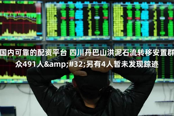 国内可靠的配资平台 四川丹巴山洪泥石流转移安置群众491人 另有4人暂未发现踪迹