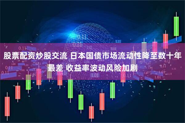 股票配资炒股交流 日本国债市场流动性降至数十年最差 收益率波动风险加剧