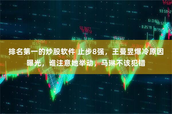 排名第一的炒股软件 止步8强，王曼昱爆冷原因曝光，谁注意她举动，马琳不该犯错