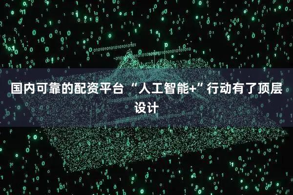 国内可靠的配资平台 “人工智能+”行动有了顶层设计