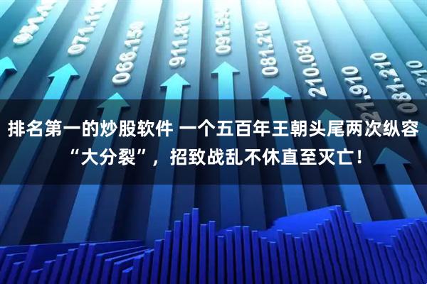 排名第一的炒股软件 一个五百年王朝头尾两次纵容“大分裂”，招致战乱不休直至灭亡！