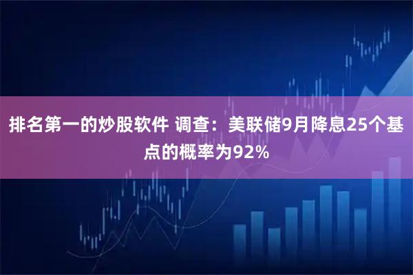 排名第一的炒股软件 调查：美联储9月降息25个基点的概率为92%