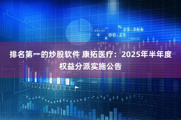 排名第一的炒股软件 康拓医疗：2025年半年度权益分派实施公告