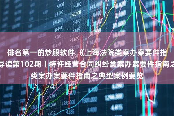排名第一的炒股软件 《上海法院类案办案要件指南》系列丛书导读第102期丨特许经营合同纠纷类案办案要件指南之典型案例要览