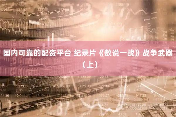 国内可靠的配资平台 纪录片《数说一战》战争武器（上）
