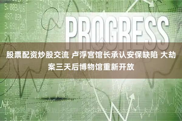 股票配资炒股交流 卢浮宫馆长承认安保缺陷 大劫案三天后博物馆重新开放