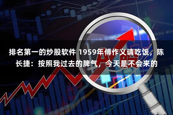 排名第一的炒股软件 1959年傅作义请吃饭，陈长捷：按照我过去的脾气，今天是不会来的