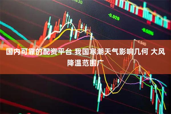 国内可靠的配资平台 我国寒潮天气影响几何 大风降温范围广