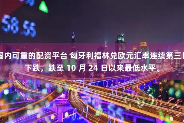 国内可靠的配资平台 匈牙利福林兑欧元汇率连续第三日下跌，跌至 10 月 24 日以来最低水平。