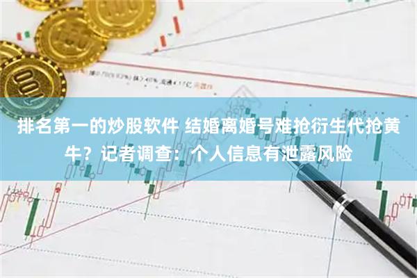 排名第一的炒股软件 结婚离婚号难抢衍生代抢黄牛？记者调查：个人信息有泄露风险