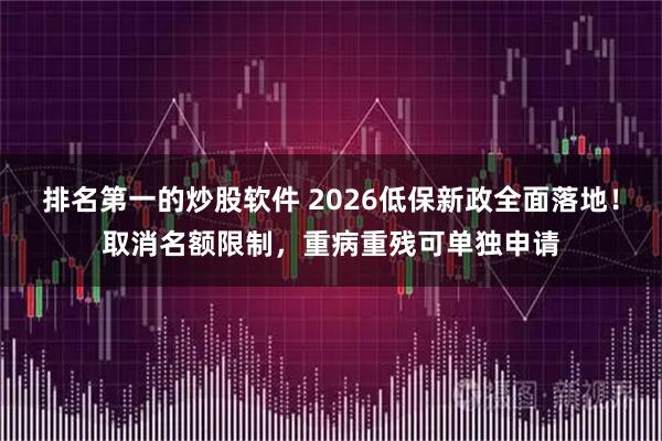 排名第一的炒股软件 2026低保新政全面落地！取消名额限制，重病重残可单独申请