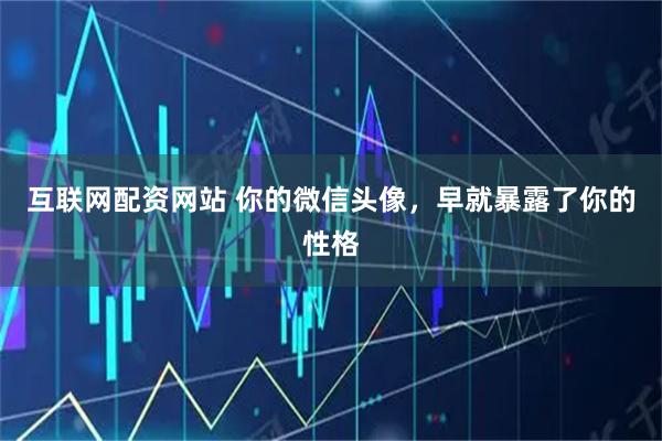互联网配资网站 你的微信头像，早就暴露了你的性格