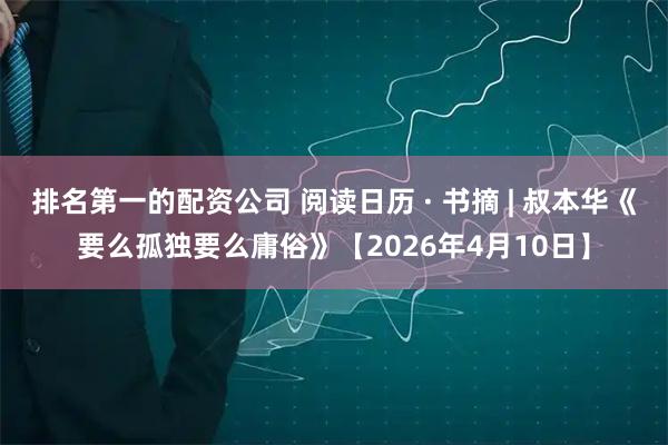 排名第一的配资公司 阅读日历 · 书摘 | 叔本华《要么孤独要么庸俗》【2026年4月10日】