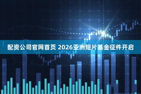 配资公司官网首页 2026亚洲短片基金征件开启