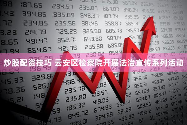 炒股配资技巧 云安区检察院开展法治宣传系列活动