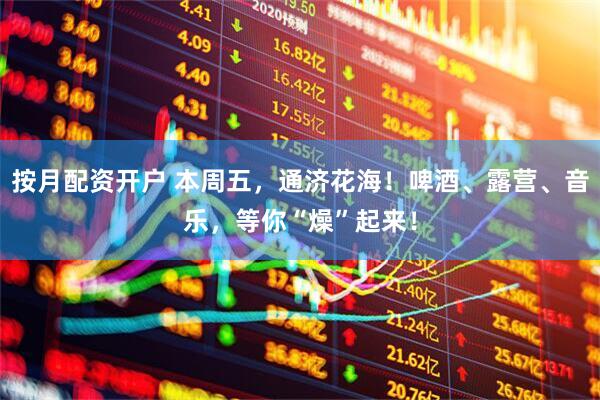 按月配资开户 本周五，通济花海！啤酒、露营、音乐，等你“燥”起来！