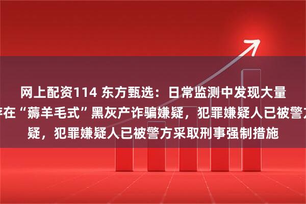 网上配资114 东方甄选：日常监测中发现大量异常仅退款订单，存在“薅羊毛式”黑灰产诈骗嫌疑，犯罪嫌疑人已被警方采取刑事强制措施